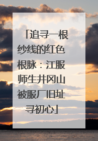 追寻一根纱线的红色根脉：江服师生井冈山被服厂旧址寻初心
