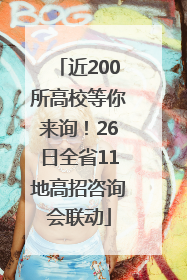 近200所高校等你来询！26日全省11地高招咨询会联动
