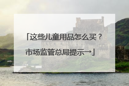 这些儿童用品怎么买？市场监管总局提示→