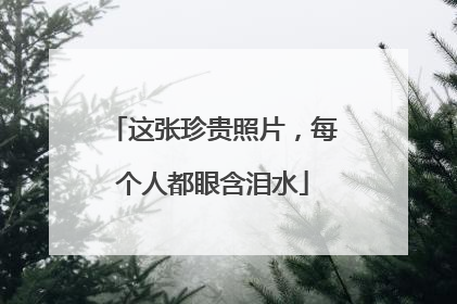 这张珍贵照片，每个人都眼含泪水