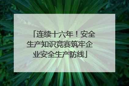 连续十六年！安全生产知识竞赛筑牢企业安全生产防线