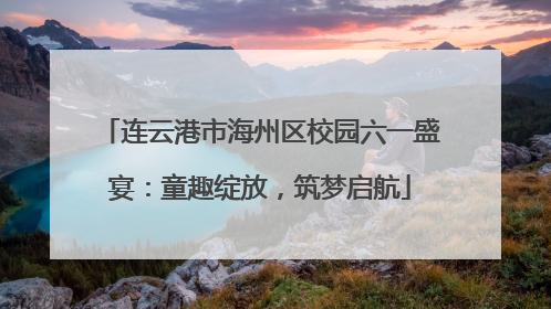 连云港市海州区校园六一盛宴：童趣绽放，筑梦启航