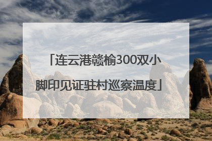 连云港赣榆300双小脚印见证驻村巡察温度