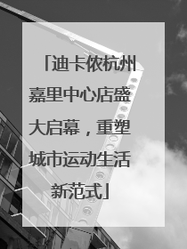 迪卡侬杭州嘉里中心店盛大启幕，重塑城市运动生活新范式