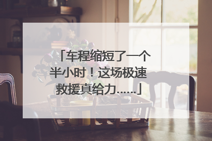 车程缩短了一个半小时！这场极速救援真给力……