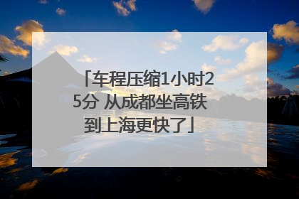 车程压缩1小时25分 从成都坐高铁到上海更快了