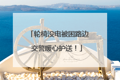 轮椅没电被困路边 交警暖心护送！