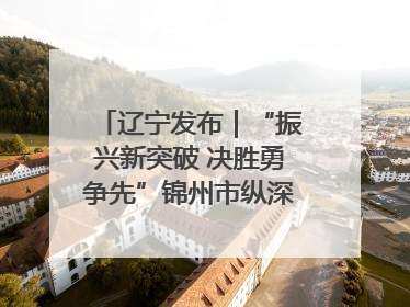 辽宁发布｜“振兴新突破 决胜勇争先”锦州市纵深推进区域中心城市建设 打造高质量发展新增长极