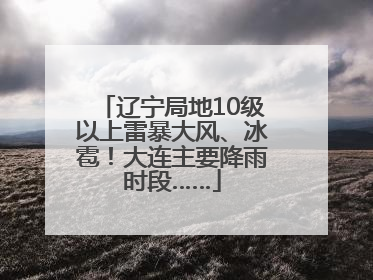 辽宁局地10级以上雷暴大风、冰雹！大连主要降雨时段……