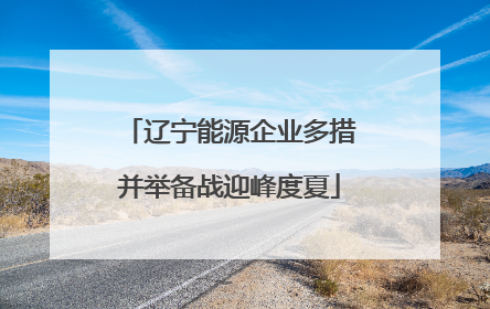 辽宁能源企业多措并举备战迎峰度夏