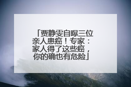 贾静雯自曝三位亲人患癌！专家：家人得了这些癌，你的确也有危险