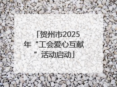 贺州市2025年“工会爱心互献”活动启动