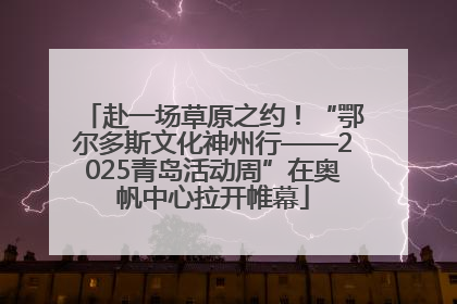 赴一场草原之约！“鄂尔多斯文化神州行——2025青岛活动周”在奥帆中心拉开帷幕