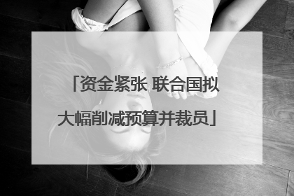 资金紧张 联合国拟大幅削减预算并裁员
