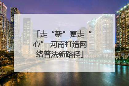走“新”更走“心” 河南打造网络普法新路径