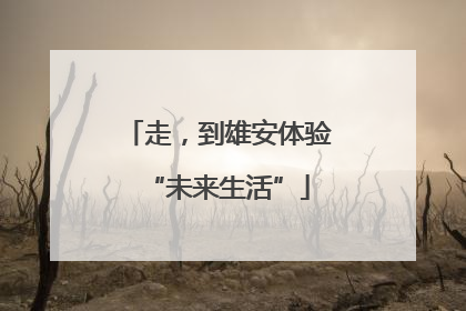 走，到雄安体验“未来生活”