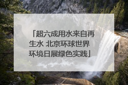 超六成用水来自再生水 北京环球世界环境日展绿色实践