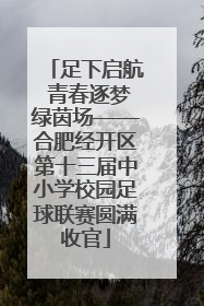 足下启航 青春逐梦绿茵场——合肥经开区第十三届中小学校园足球联赛圆满收官