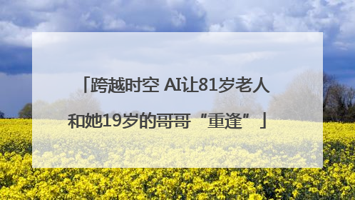跨越时空 AI让81岁老人和她19岁的哥哥“重逢”