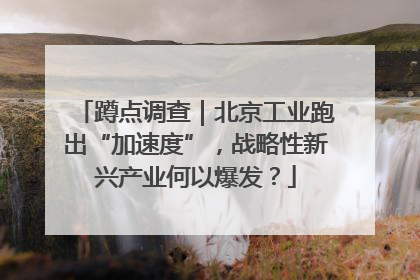 蹲点调查｜北京工业跑出“加速度”，战略性新兴产业何以爆发？