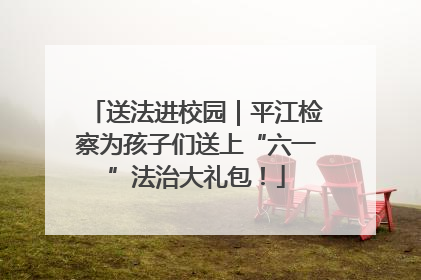 送法进校园｜平江检察为孩子们送上“六一”法治大礼包！
