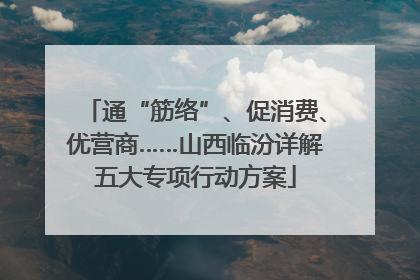 通“筋络”、促消费、优营商……山西临汾详解五大专项行动方案