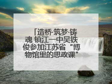 造桥·筑梦·铸魂 镇江一中吴铁俊参加江苏省“博物馆里的思政课”微课展示活动