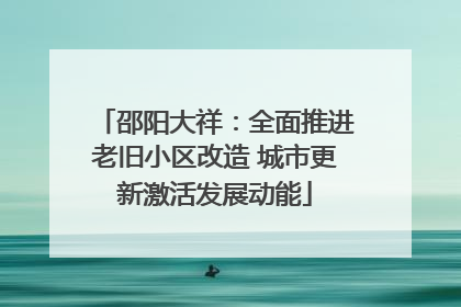 邵阳大祥：全面推进老旧小区改造 城市更新激活发展动能