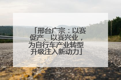 邢台广宗：以赛促产、以赛兴业，为自行车产业转型升级注入新动力