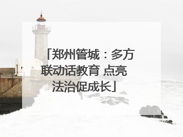 郑州管城：多方联动话教育 点亮法治促成长