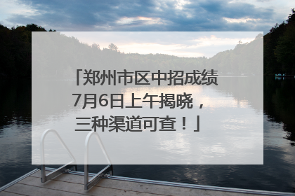 郑州市区中招成绩7月6日上午揭晓，三种渠道可查！