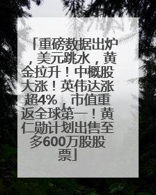重磅数据出炉，美元跳水，黄金拉升！中概股大涨！英伟达涨超4%，市值重返全球第一！黄仁勋计划出售至多600万股股票