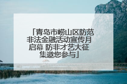 青岛市崂山区防范非法金融活动宣传月启幕 防非才艺大征集邀您参与