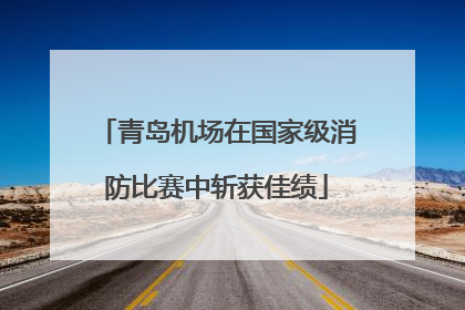 青岛机场在国家级消防比赛中斩获佳绩