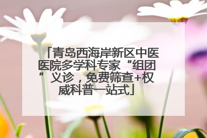 青岛西海岸新区中医医院多学科专家“组团”义诊，免费筛查+权威科普一站式