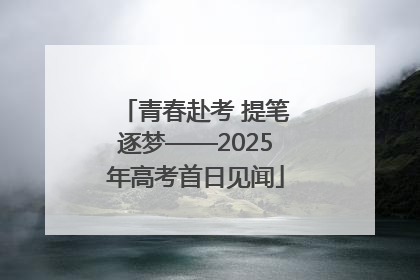 青春赴考 提笔逐梦——2025年高考首日见闻