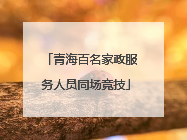 青海百名家政服务人员同场竞技