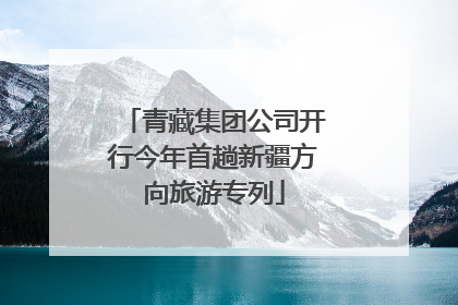 青藏集团公司开行今年首趟新疆方向旅游专列