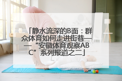 静水流深的B面：群众体育如何走进街巷——“安徽体育观察ABC”系列报道之二