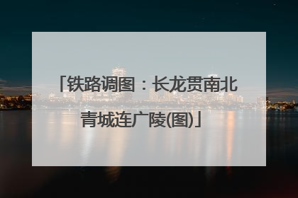 铁路调图：长龙贯南北 青城连广陵(图)