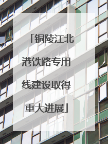 铜陵江北港铁路专用线建设取得重大进展