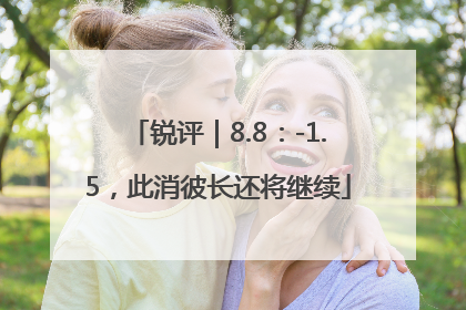 锐评｜8.8：-1.5，此消彼长还将继续