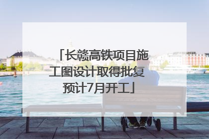 长赣高铁项目施工图设计取得批复 预计7月开工