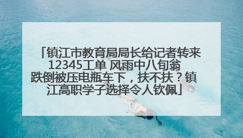 镇江市教育局局长给记者转来12345工单 风雨中八旬翁跌倒被压电瓶车下，扶不扶？镇江高职学子选择令人钦佩