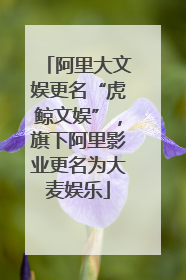 阿里大文娱更名“虎鲸文娱”，旗下阿里影业更名为大麦娱乐
