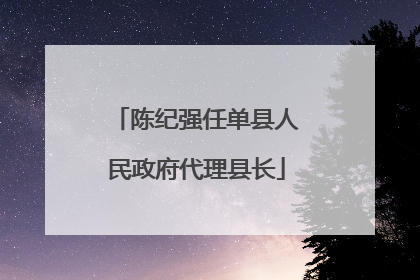 陈纪强任单县人民政府代理县长