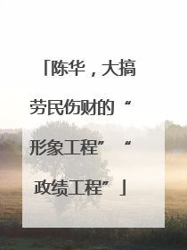 陈华，大搞劳民伤财的“形象工程”“政绩工程”