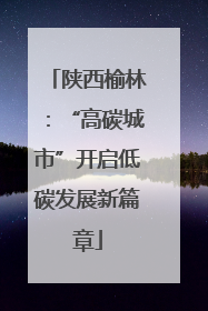 陕西榆林：“高碳城市”开启低碳发展新篇章