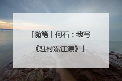 随笔丨何石：我写《驻村冻江源》