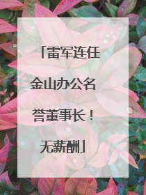 雷军连任金山办公名誉董事长！无薪酬